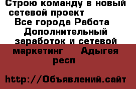 Строю команду в новый сетевой проект GREENWAY - Все города Работа » Дополнительный заработок и сетевой маркетинг   . Адыгея респ.